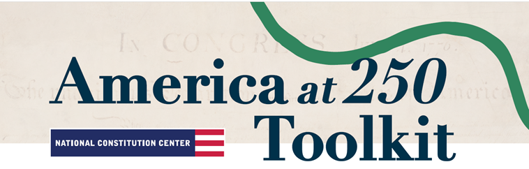 America at 250 Toolkit National Constitution Center's America at 250 Toolkit.