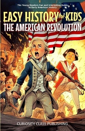 Easy History for Kids The American Revolution Easy History for Kids: The American Revolution by Curiosity Class Publishing.