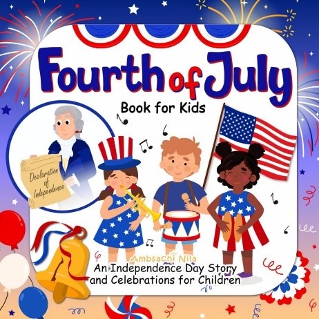 Fourth of July Book for Kids Fourth of July: An Independence Day Story and Celebrations for Children by Ambsachi Nila.